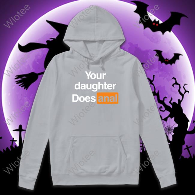 Your Daughter Does Anal Sweatshirt