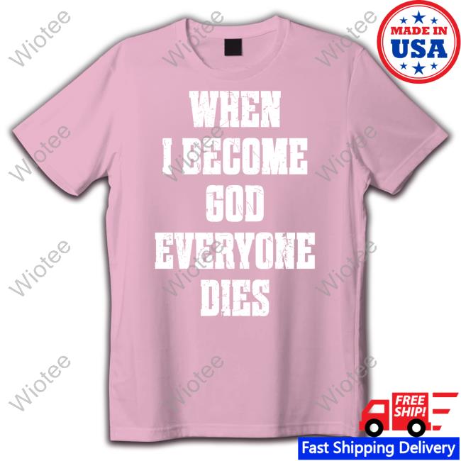 When I Become God Everyone Dies Hoodie When I Become God Everyone Dies Shirts