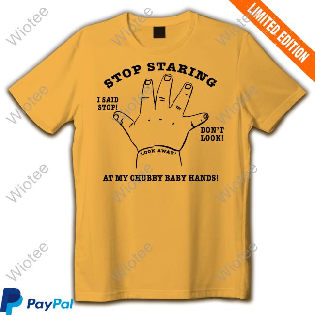 Shirts That Go Hard Stop Staring At My Chubby Baby Hands Shirt Stop Staring At My Chubby Baby Hands Tee Shirt
