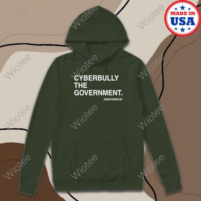 Cyberbully The Government Tee You Are The Powe Cyberbully The Government Shirt 2022