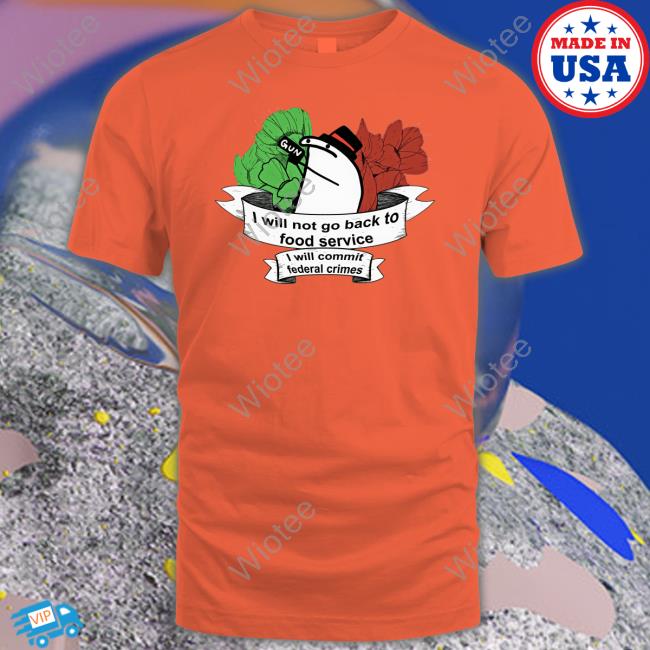 I Will Not Go Back To Food Service I Will Commit Federal Crimes Shirts