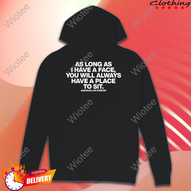 As Long As I Have A Face You Will Always Have A Place To Sit Assholes Live Forever Shirt As Long As I Have A Face You Will Always Have A Place To Sit T Shirt
