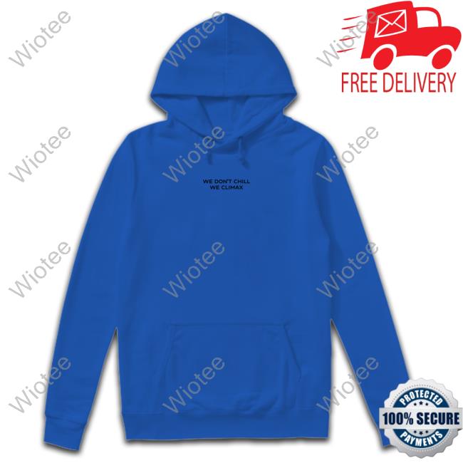 Imax Store We Don't Chill We Climax Shirt Hoodies We Don't Chill We Climax Shirt
