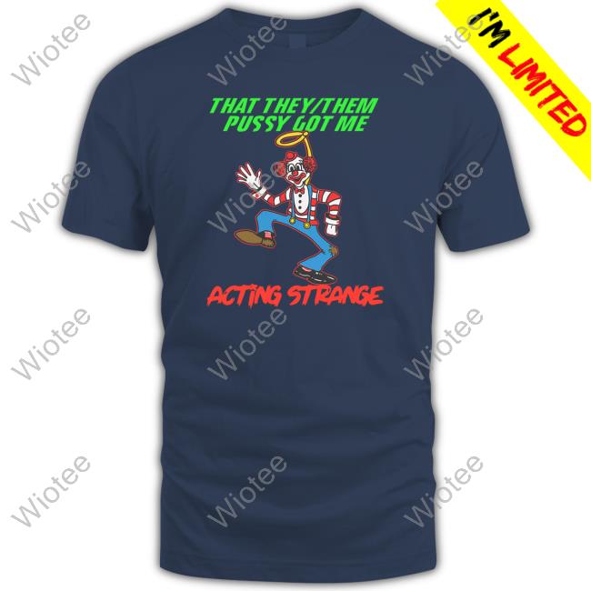 That They Them Pussy Got Me Acting Strange T Shirts