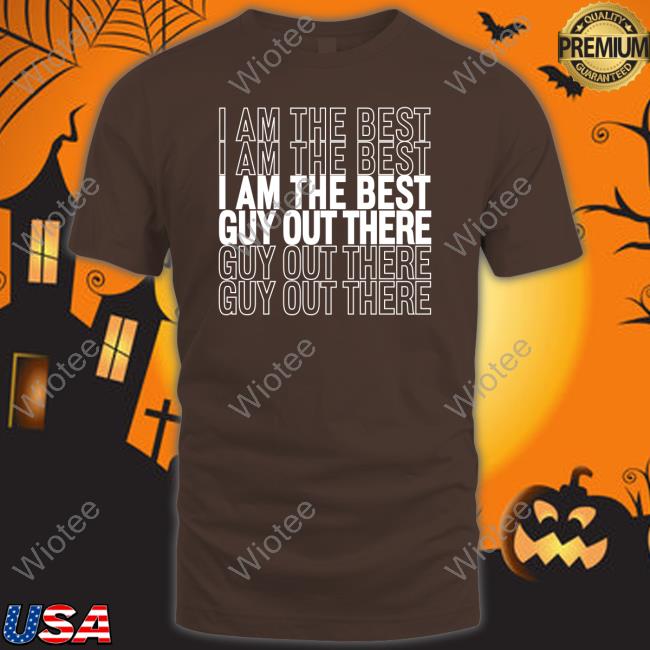 I Am The Best Guy Out There Shirts