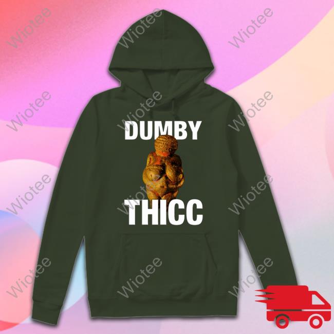 Dumby Thicc Hoodie Shirts That Go Hard