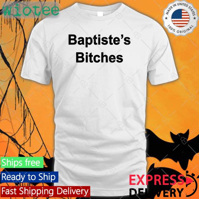 Clinton Baptiste Baptiste's Bitches Shirt Realclintonb Clinton Baptiste Baptiste's Bitches Hoodie Realclintonb