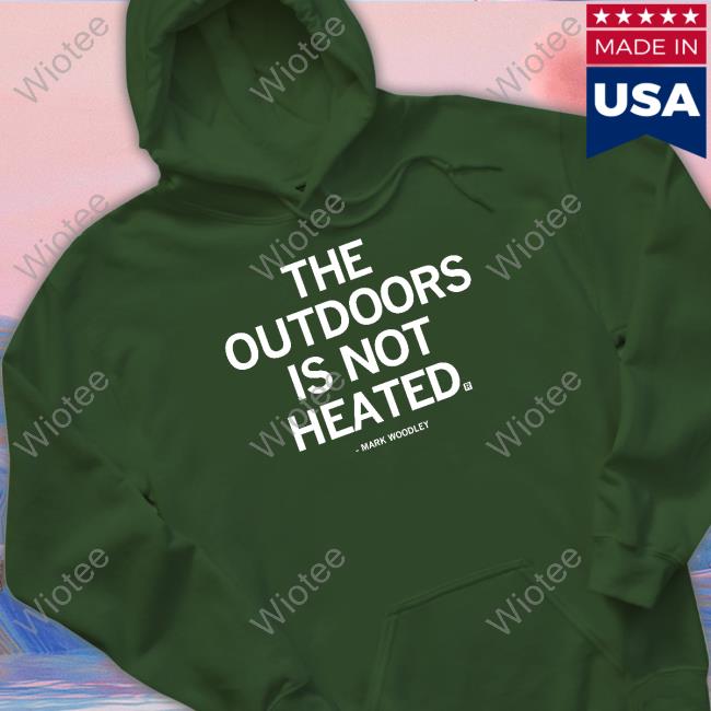 The Outdoors Is Not Heated Hoodie Official The Outdoors Is Not Heated Mark Woodley Shirt