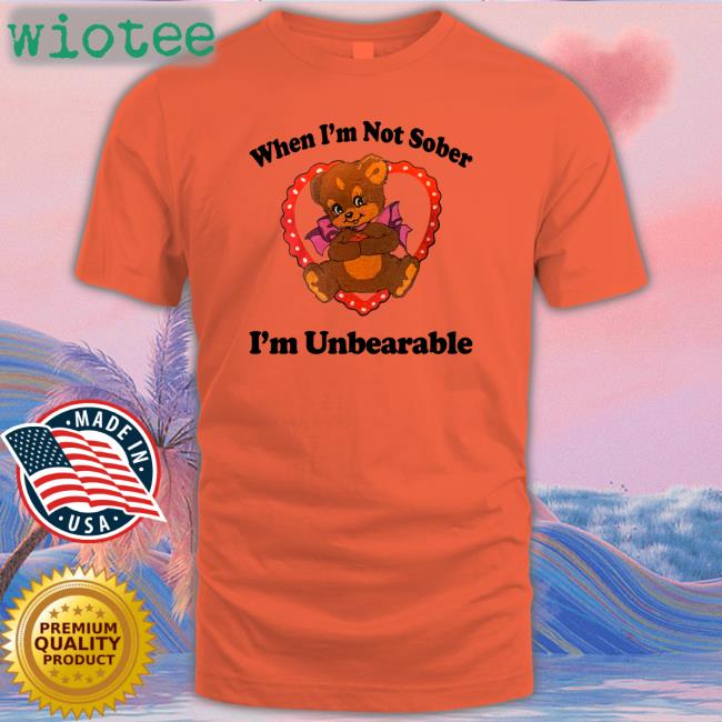 When I'm Not Sober I'm Unbearable Shirt Shirtsthtgohard