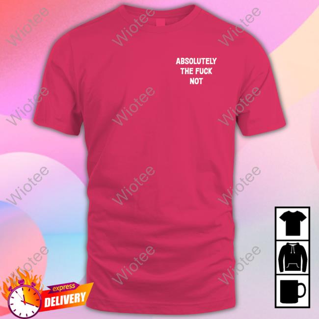 Absolutely The Fuck Not T-Shirt Official Absolutely The Fuck Not Shirts