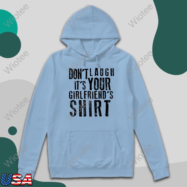 Don't Laugh It's Your Girlfriend's Shirt Hoodie