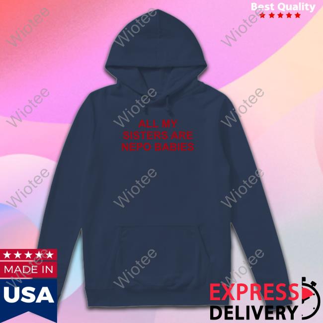 All My Sisters Are Nepo Babies Hooded Sweatshirt All My Sisters Are Nepo Babies T Shirts Tallulah Willis