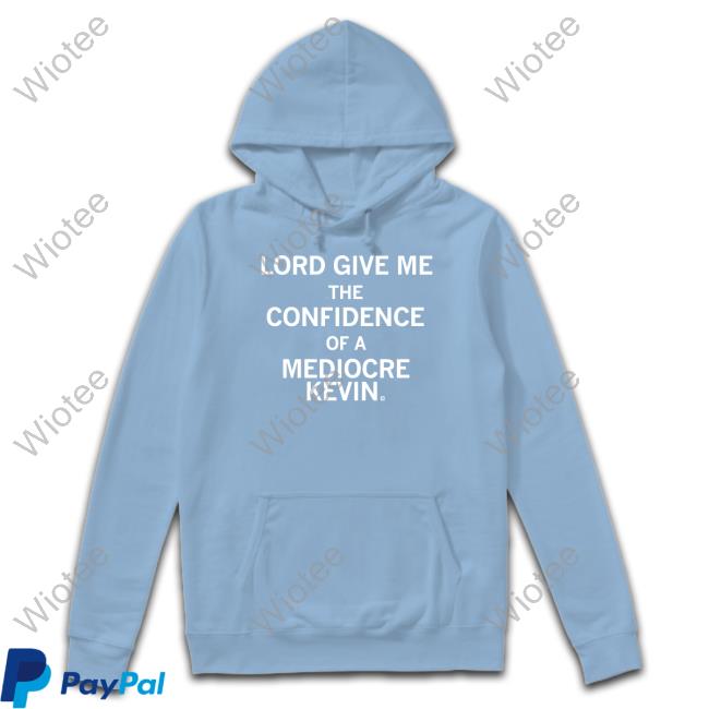 Official Lord Give Me The Confidence Of A Mediocre Kevin Shirt Raygun Merch Lord Give Me The Confidence Of A Mediocre Kevin Sweatshirts