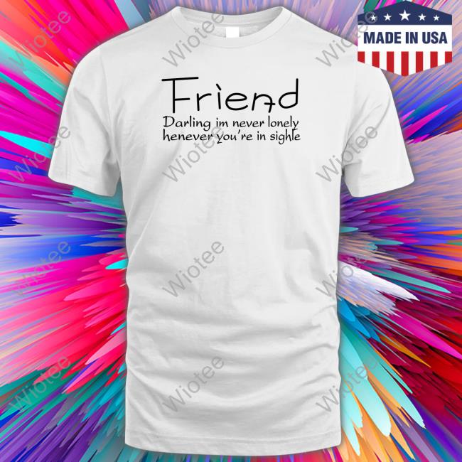 Friend Darling I'm Never Lonely Henever You're In Sighle Sweatshirt