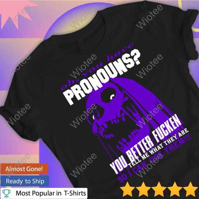 You Have Pronouns T-Shirt Oh You Have Pronouns You Better Fucken Long Sleeve Tee
