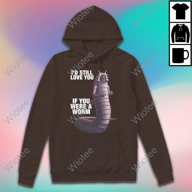 I'd Still Love You If You Were A Worm 2 Hoodie Official Goodshirts Merch I'd Still Love You If You Were A Worm 2 Shirt