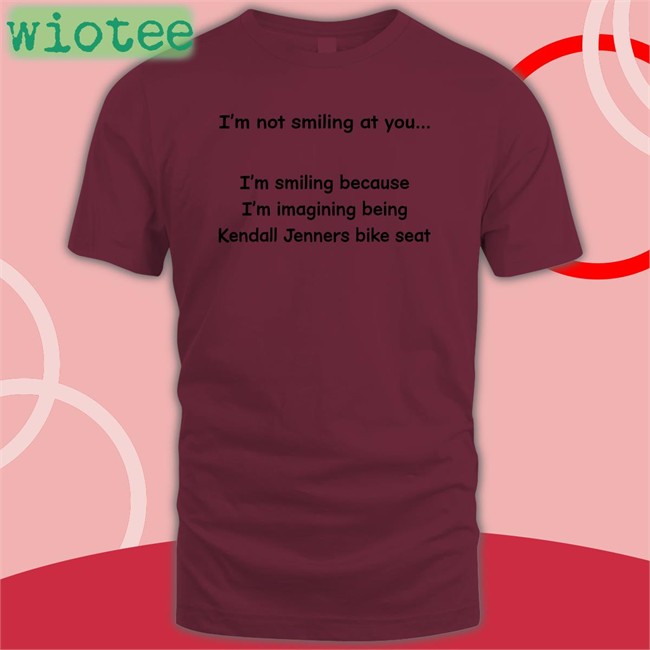 I'm Not Smiling At You Tee Shirt Shirts That Go Hard I'm Not Smiling At You I'm Smiling Because I'm Imagining Being Kendall Jenners Bike Seat Sweatshirt Shirtsthtgohard