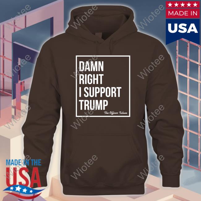 Official The Officer Tatum Merch Damn Right I Support Trump T-Shirt Official Damn Right I Support Trump Shirts