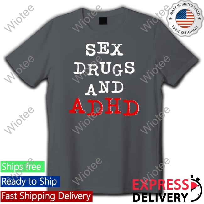 Shirts That Go Hard Shirtsthtgohard Sex Drugs And Adhd Shirt Shirts That Go Hard Sex Drugs And Adhd T-Shirt Shirtsthtgohard