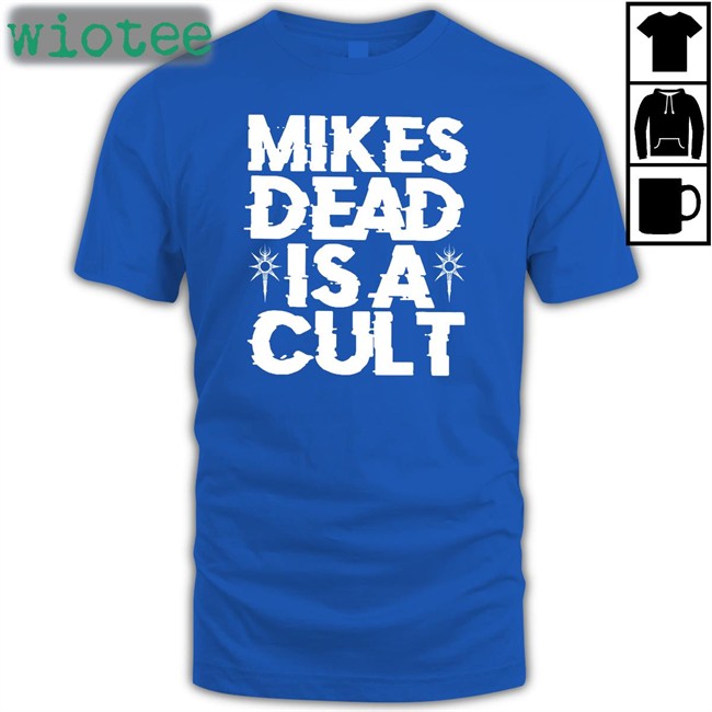 Mikes Dead Is A Cult T-Shirt Mikes Dead Is A Cult Sweatshirt