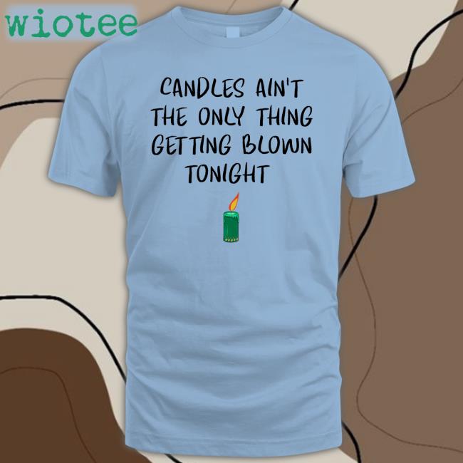 Candles Ain't The Only Thing Getting Blown Tonight Tee Shirt Shirts That Go Hard Candles Ain't The Only Thing Getting Blown Tonight Sweatshirt