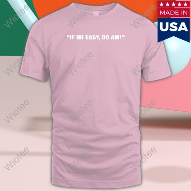 Kalyjay If Ibi Easy Do Am Tee Kalyjay If Ibi Easy Do Am Shirts