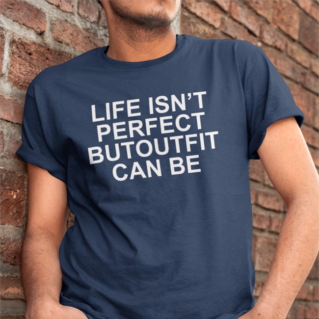 Life Isn’t Perfect Butoutfit Can Be Shirt