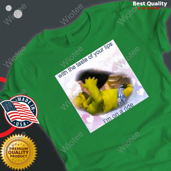 Official With The Taste Of Your Lips I'm On A Ride T Shirt With The Taste Of Your Lips I'm On A Ride Tee