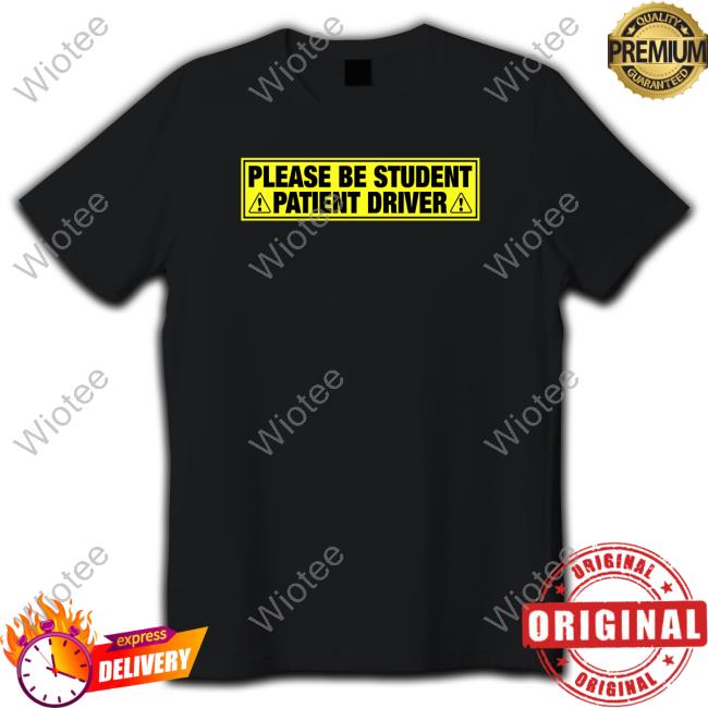 Please Be Student Patient Driver Sweatshirt Shirts That Go Hard