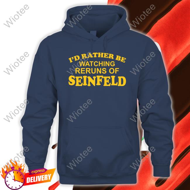 Official I'd Rather Be Watching Reruns Of Seinfeld Sweatshirt I'd Rather Be Watching Reruns Of Seinfeld Tee