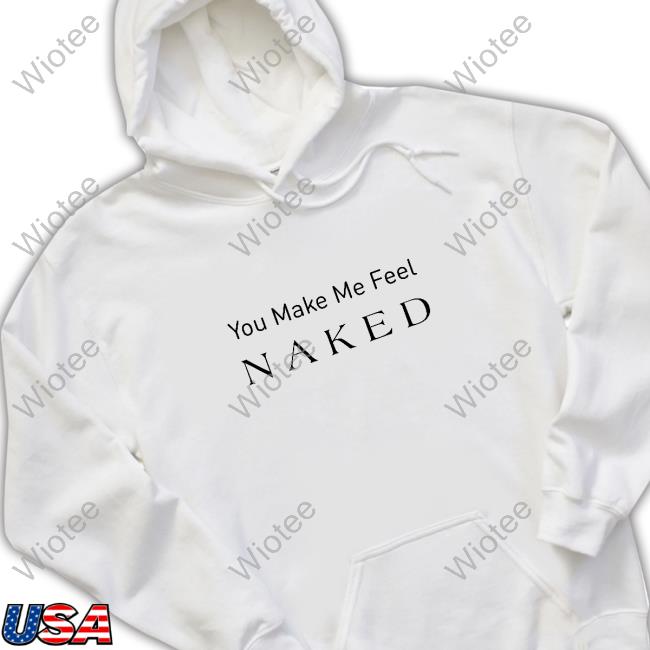 You Make Me Feel Naked Tee Shirt Louise Tmstor Store You Make Me Feel Naked Cap