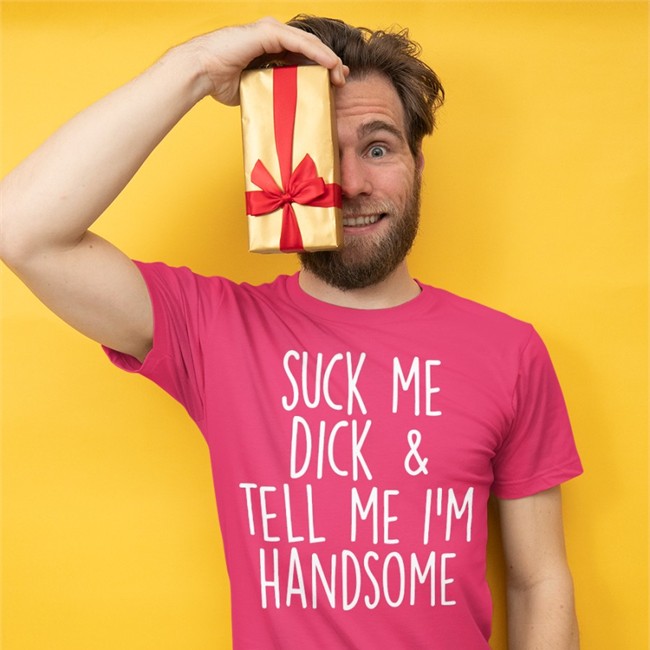 Suck My Dick Tell Me I'm Handsome Shirt Shirts That Go Hard