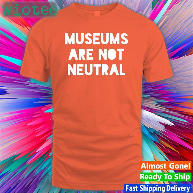 Museums Are Not Neutral T Shirt Adam Rizzo