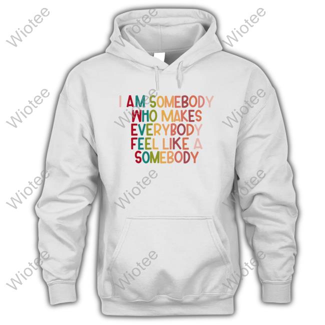 I Am Somebody Who Makes Everybody Feel Like A Somebody Sweatshirt
