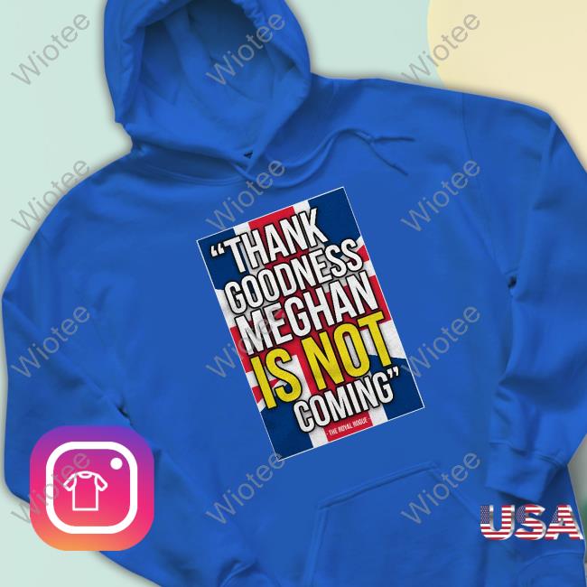 Thank Goodness Meghan Is Not Coming Shirt Thank Goodness Meghan Is Not Coming Tee Shirt