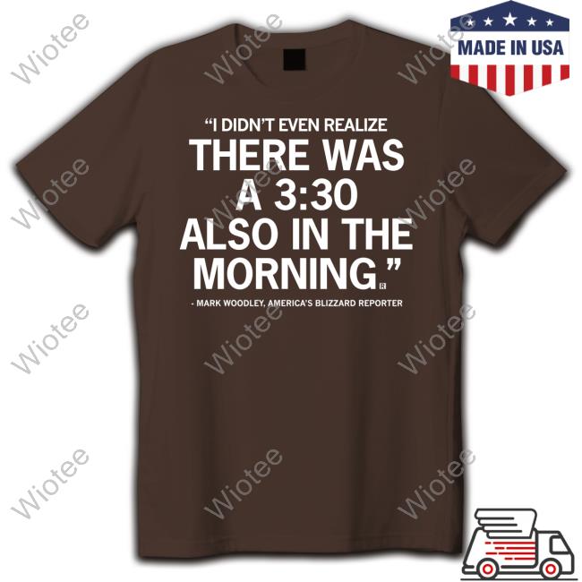 I Didn't Even Realize There Was A 3:30 Also In The Morning Mark Woodley Shirt Mark Woodley I Didn't Even Realize There Was A 3:30 Also In The Morning Shirt