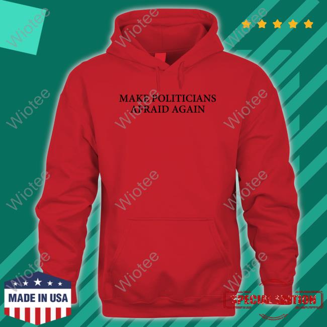 Make Politicians Afraid Again Shirts Make Politicians Afraid Again Shirts