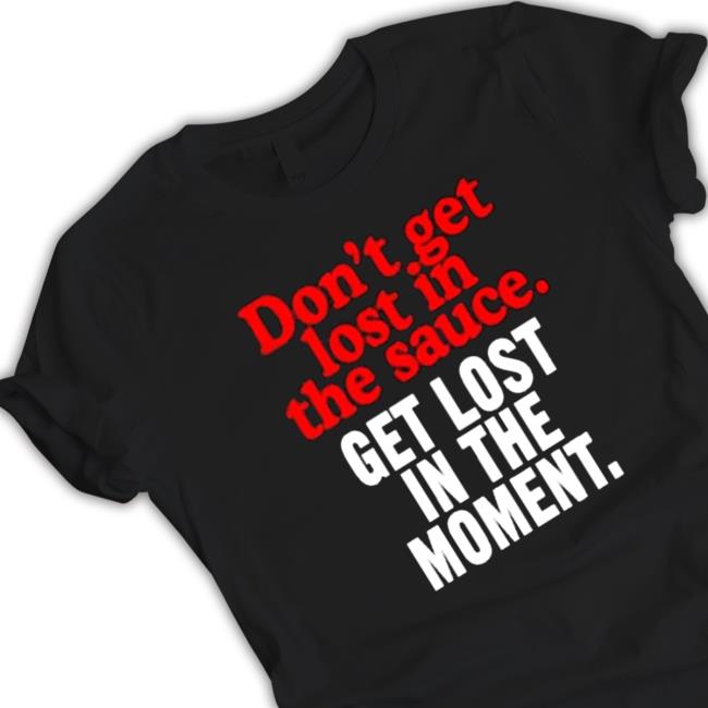 Official Don’t Get Lost In The Sauce Get Lost In The Moment Tee
