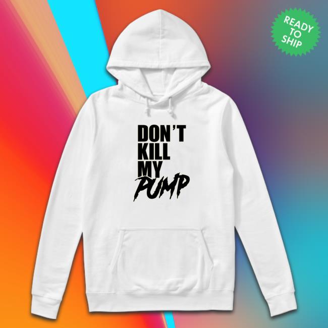 Official Don't Kill My Pump Hooded Sweatshirt Don't Kill My Pump Hoodie