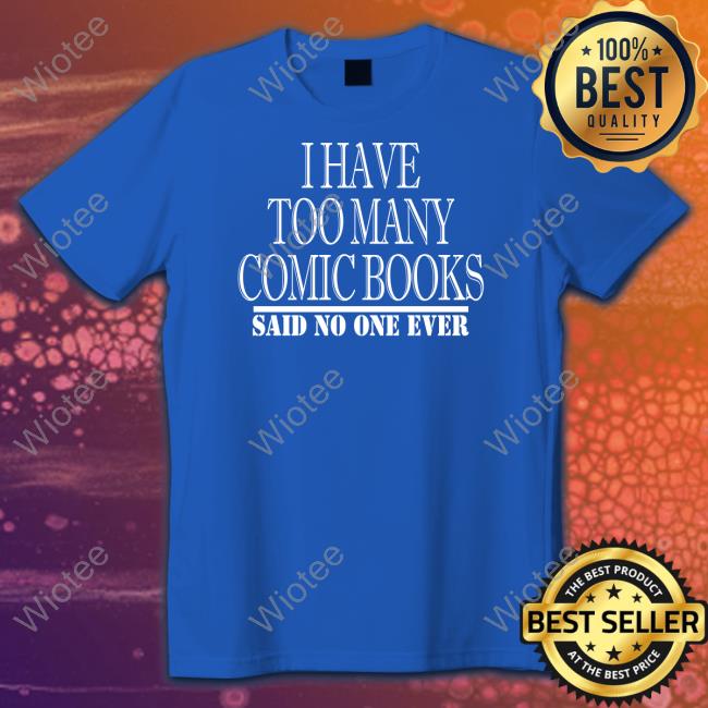 Official I Have Too Many Comic Books Said No One Ever Shirt I Have Too Many Comic Books Said No One Ever Shirts