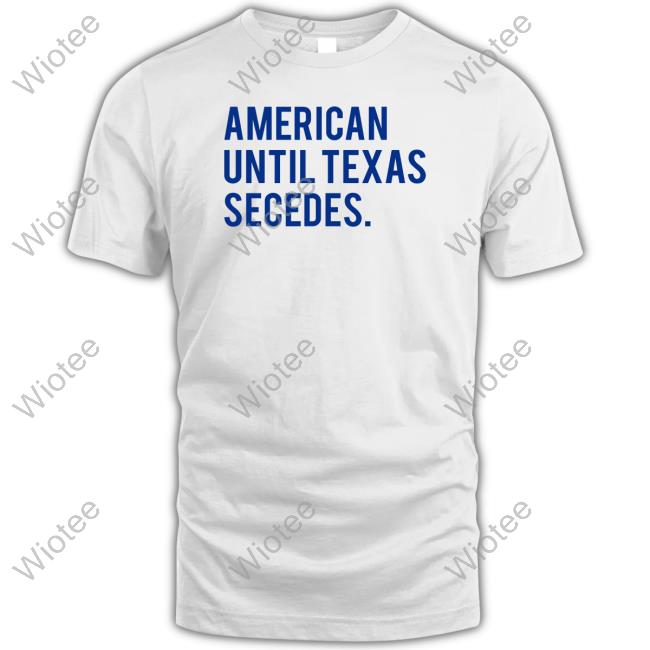 American Until Texas Secedes Shirts