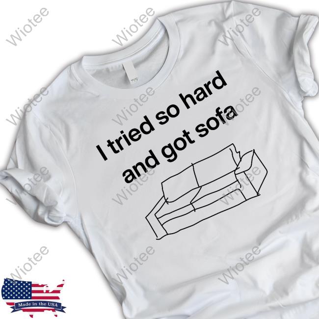 I Tried So Hard And Got Sofa Shirt Shirts That Go Hard