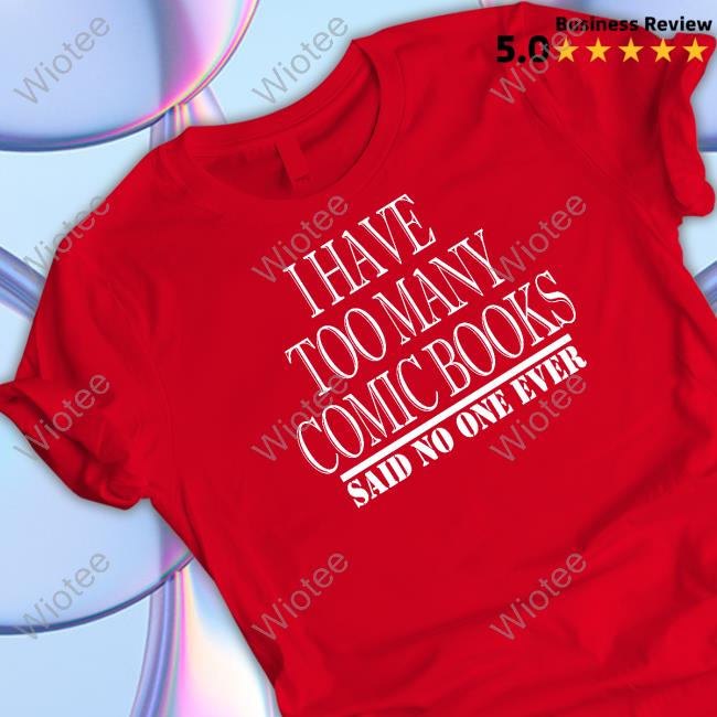 I Have Too Many Comic Books Said No One Ever Shirts