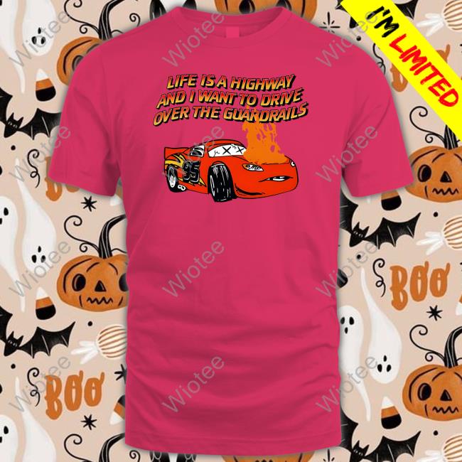 Shirts That Go Hard Life Is A Highway And I Want To Drive Over The Guardrails Tee Official Shirts That Go Hard Life Is A Highway And I Want To Drive Over The Guardrails Shirt Goodshirts Merch