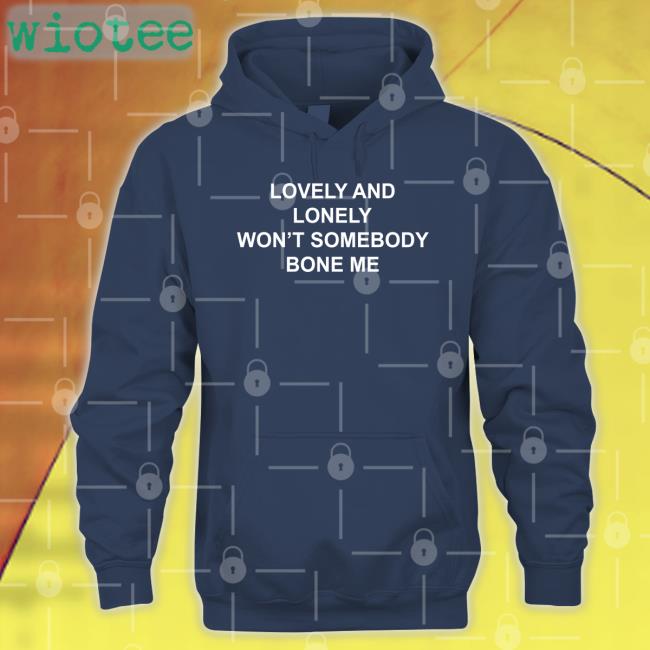 Shirtsthtgohard Lovely And Lonely Won't Somebody Bone Me Shirt