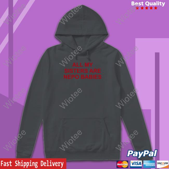 All My Sisters Are Nepo Babies Hooded Sweatshirt All My Sisters Are Nepo Babies T Shirt