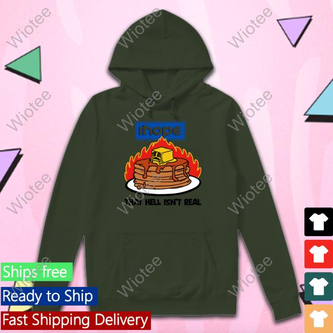 Ihope That Hell Isn't Real Shirt Shirts That Go Hard Shirtsthtgohard Ihope That Hell Isn't Real Shirt Shirtsthtgohard