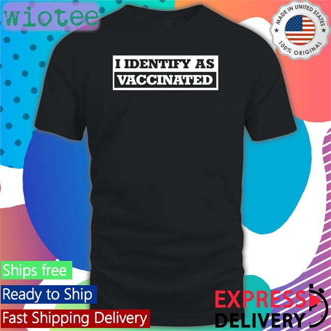I Identify As Vaccinated New Shirt The Babylon Bee Shop