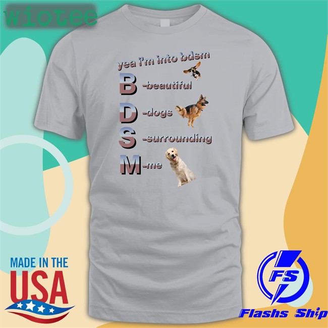 Shirts That Go Hard Yea I'm Into Bdsm Beautiful Dogs Surrounding Me T Shirt Shirtsthtgohard Yea I'm Into Bdsm Beautiful Dogs Surrounding Me Hoodie