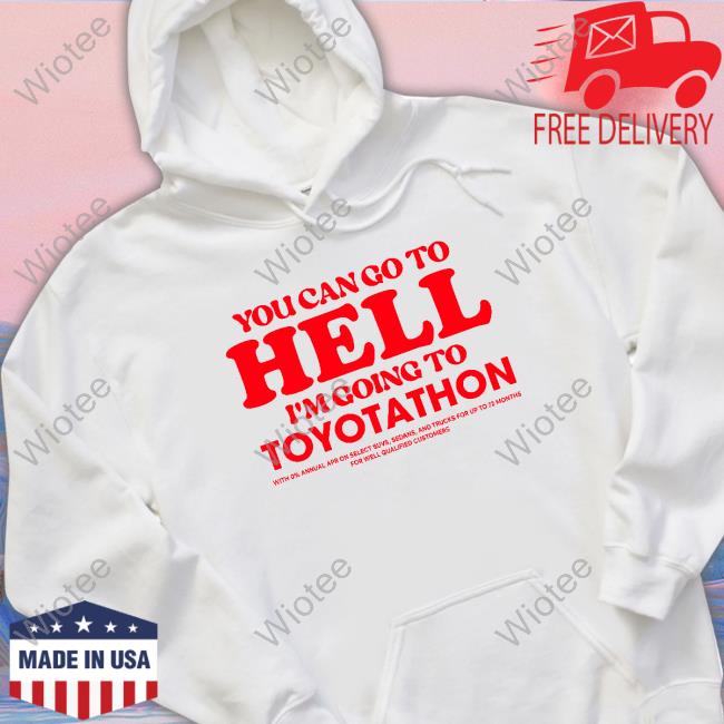 Official TeeShirtPalace You Can Go To Hell Im Going To Toyotathon Sweatshirt You Can Go To Hell Im Going To Toyotathon Sweatshirt